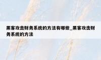 黑客攻击财务系统的方法有哪些_黑客攻击财务系统的方法