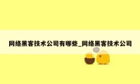 网络黑客技术公司有哪些_网络黑客技术公司