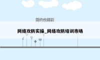 网络攻防实操_网络攻防培训市场