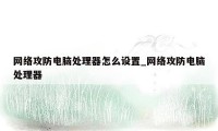 网络攻防电脑处理器怎么设置_网络攻防电脑处理器