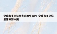 全球有多少位黑客来源中国的_全球有多少位黑客来源中国