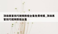 顶级黑客技巧视频教程全集免费观看_顶级黑客技巧视频教程全集