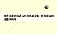 黑客攻击网络违法吗吗怎么举报_黑客攻击网络违法吗吗