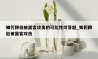 如何降低被黑客攻击的可能性简答题_如何降低被黑客攻击