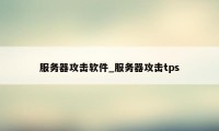 服务器攻击软件_服务器攻击tps