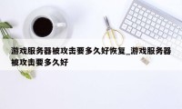 游戏服务器被攻击要多久好恢复_游戏服务器被攻击要多久好