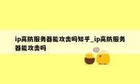 ip高防服务器能攻击吗知乎_ip高防服务器能攻击吗