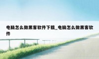 电脑怎么做黑客软件下载_电脑怎么做黑客软件