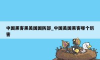 中国黑客黑美国国防部_中国美国黑客哪个厉害