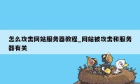 怎么攻击网站服务器教程_网站被攻击和服务器有关