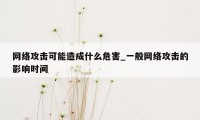 网络攻击可能造成什么危害_一般网络攻击的影响时间