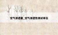 空气渗透量_空气渗透性测试单位