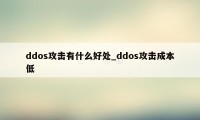 ddos攻击有什么好处_ddos攻击成本低