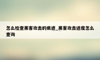 怎么检查黑客攻击的痕迹_黑客攻击进度怎么查询