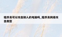 程序员可以攻击别人的电脑吗_程序员网络攻击类型