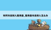 如何攻击别人服务器_服务器攻击别人怎么办