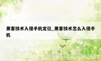 黑客技术入侵手机定位_黑客技术怎么入侵手机