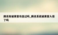 腾讯有被黑客攻击过吗_腾讯系统被黑客入侵了吗