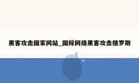 黑客攻击国家网站_国际网络黑客攻击俄罗斯