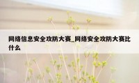 网络信息安全攻防大赛_网络安全攻防大赛比什么