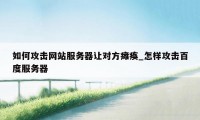 如何攻击网站服务器让对方瘫痪_怎样攻击百度服务器
