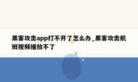黑客攻击app打不开了怎么办_黑客攻击航班视频播放不了