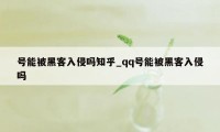 号能被黑客入侵吗知乎_qq号能被黑客入侵吗