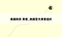 美国政府 黑客_美国官方黑客组织
