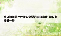端口扫描是一种什么类型的网络攻击_端口扫描是一种