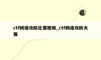 ctf网络攻防比赛视频_ctf网络攻防大赛