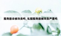 服务器会被攻击吗_私服服务器被攻击严重吗