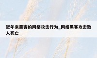 近年来黑客的网络攻击行为_网络黑客攻击致人死亡