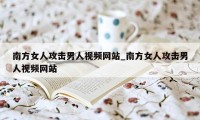 南方女人攻击男人视频网站_南方女人攻击男人视频网站