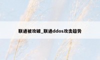 联通被攻破_联通ddos攻击趋势