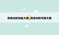 网络攻防技能大赛_网络攻防夺旗大赛