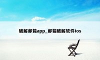 破解邮箱app_邮箱破解软件ios