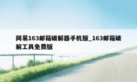 网易163邮箱破解器手机版_163邮箱破解工具免费版