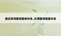 最近游戏服务器被攻击_比赛服务器遭攻击