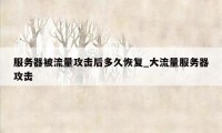 服务器被流量攻击后多久恢复_大流量服务器攻击