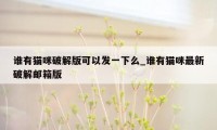 谁有猫咪破解版可以发一下么_谁有猫咪最新破解邮箱版