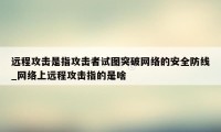 远程攻击是指攻击者试图突破网络的安全防线_网络上远程攻击指的是啥