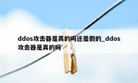 ddos攻击器是真的吗还是假的_ddos攻击器是真的吗