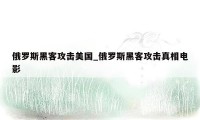 俄罗斯黑客攻击美国_俄罗斯黑客攻击真相电影