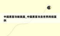 中国黑客攻破美国_中国黑客攻击世界网络案例