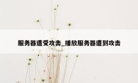 服务器遭受攻击_播放服务器遭到攻击