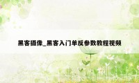 黑客摄像_黑客入门单反参数教程视频