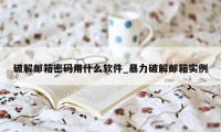 破解邮箱密码用什么软件_暴力破解邮箱实例