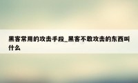 黑客常用的攻击手段_黑客不敢攻击的东西叫什么