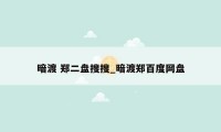 暗渡 郑二盘搜搜_暗渡郑百度网盘