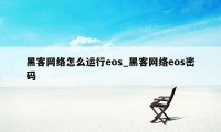 黑客网络怎么运行eos_黑客网络eos密码